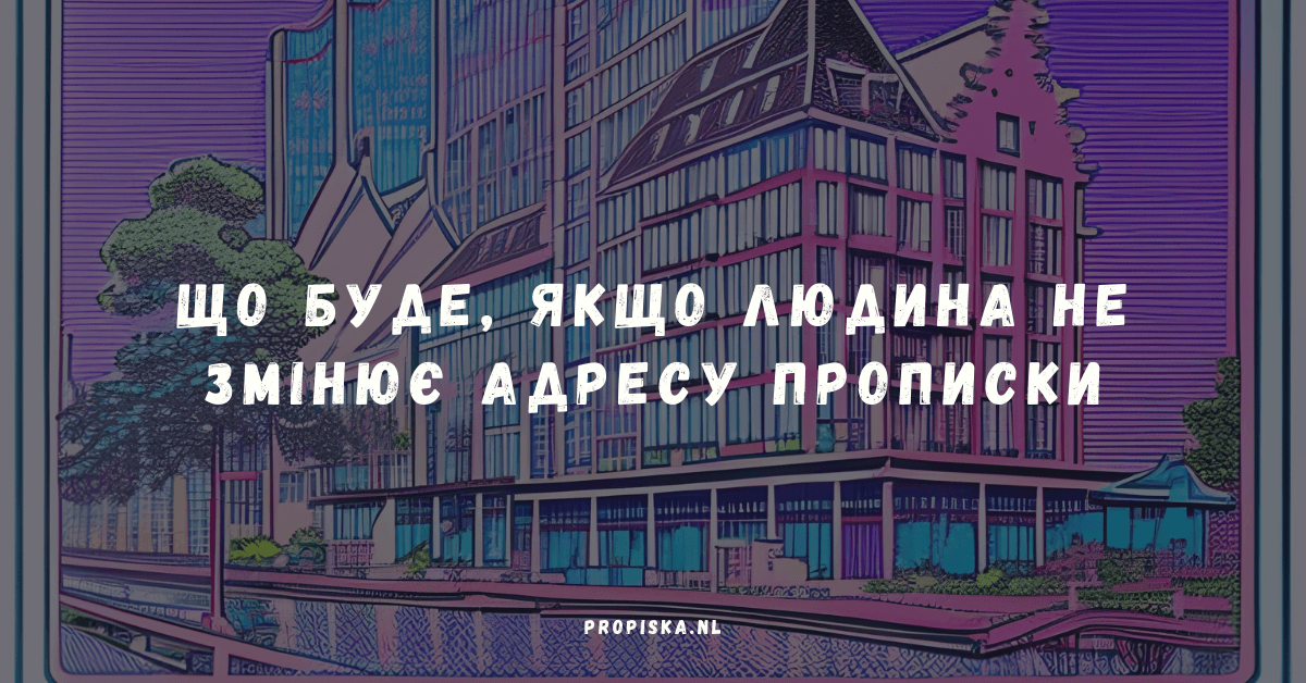 Що буде, якщо людина не змінює адресу прописки самостійно і просто їде?